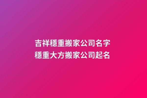 吉祥穩重搬家公司名字 穩重大方搬家公司起名
